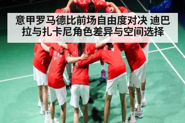 意甲罗马德比前场自由度对决 迪巴拉与扎卡尼角色差异与空间选择